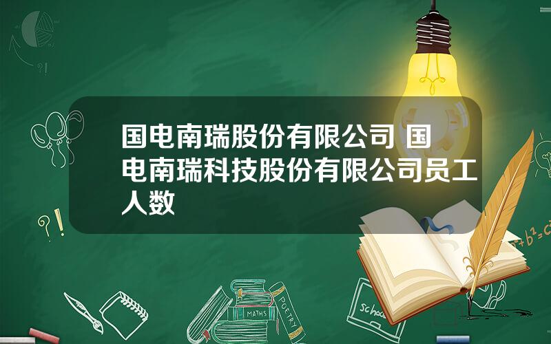 国电南瑞股份有限公司 国电南瑞科技股份有限公司员工人数